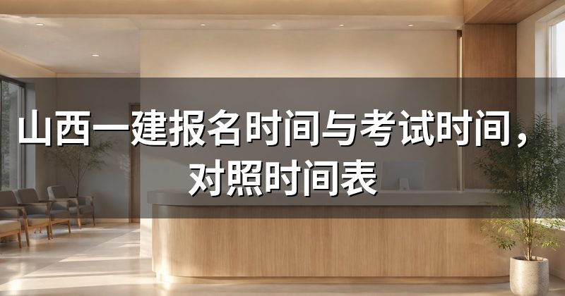 山西一建报名时间与考试时间,对照时间表