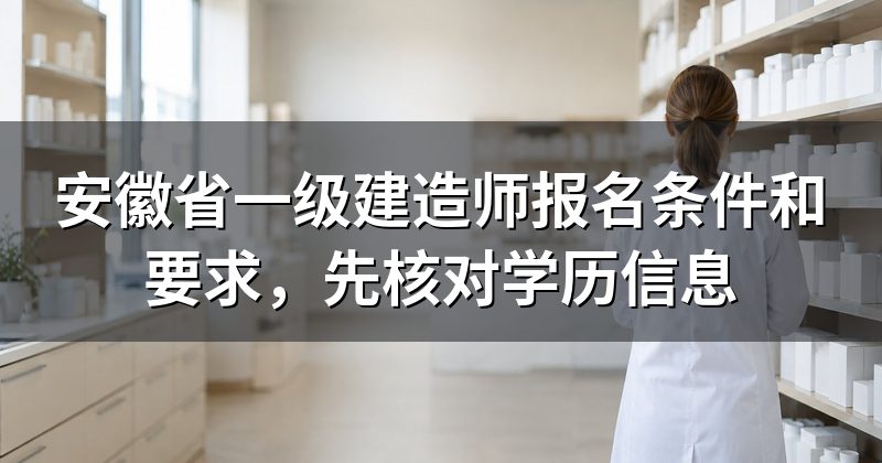 安徽省一级建造师报名条件和要求,先核对学历信息