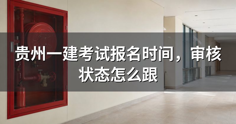 贵州一建考试报名时间，审核状态怎么跟