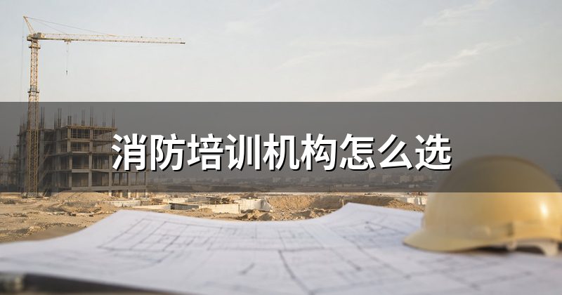 消防培训机构怎么选