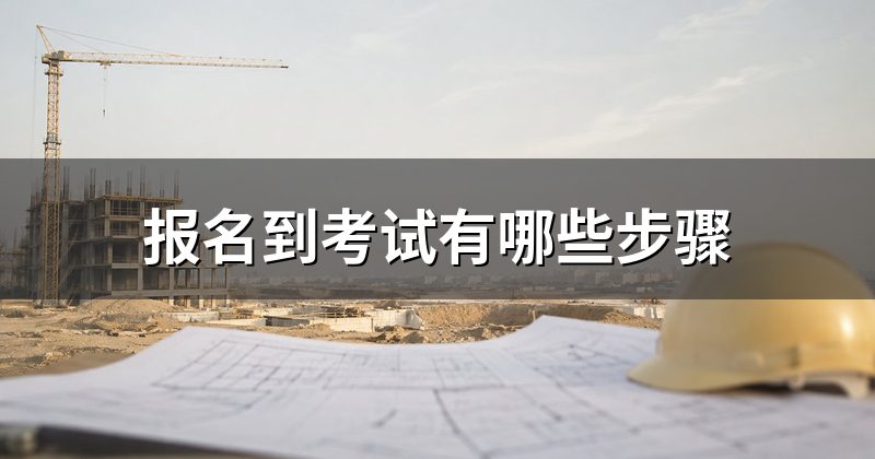 报名到考试有哪些步骤