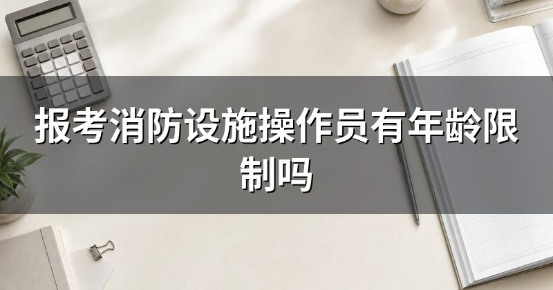报考消防设施操作员有年龄限制吗