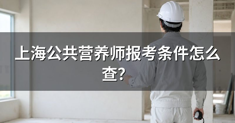 上海公共营养师报考条件怎么查?