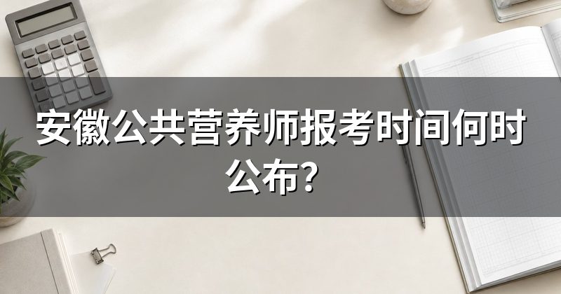 安徽公共营养师报考时间何时公布？