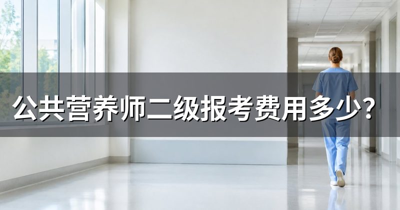 公共营养师二级报考费用多少？