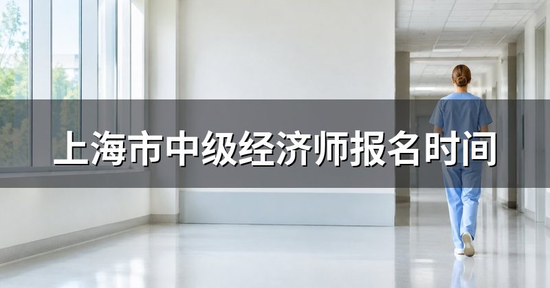上海市中级经济师报名时间