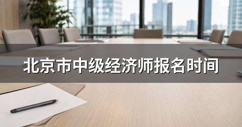 北京市中级经济师报名时间