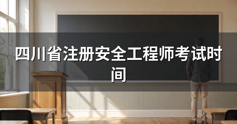 四川省注册安全工程师考试时间