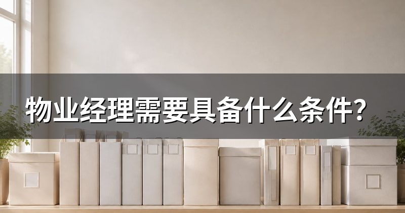 物业经理需要具备什么条件?