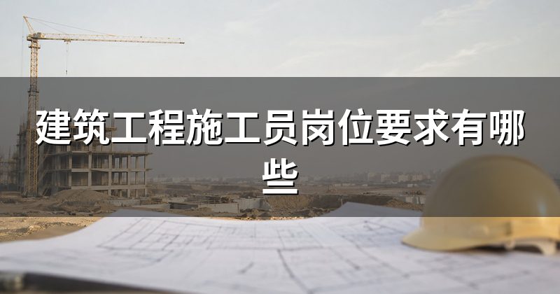建筑工程施工员岗位要求有哪些