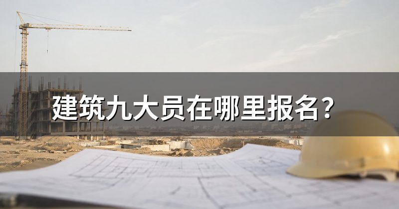 建筑九大员在哪里报名？