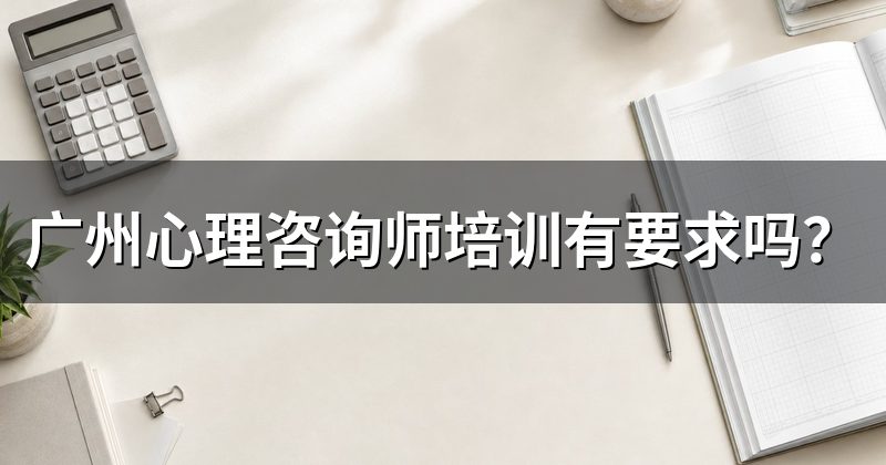 广州心理咨询师培训有要求吗?