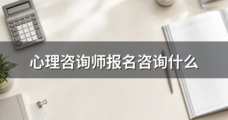 心理咨询师报名咨询什么