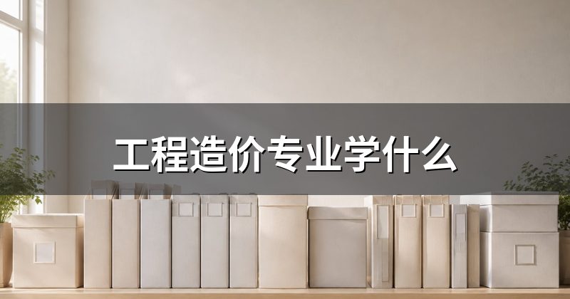 工程造价专业学什么