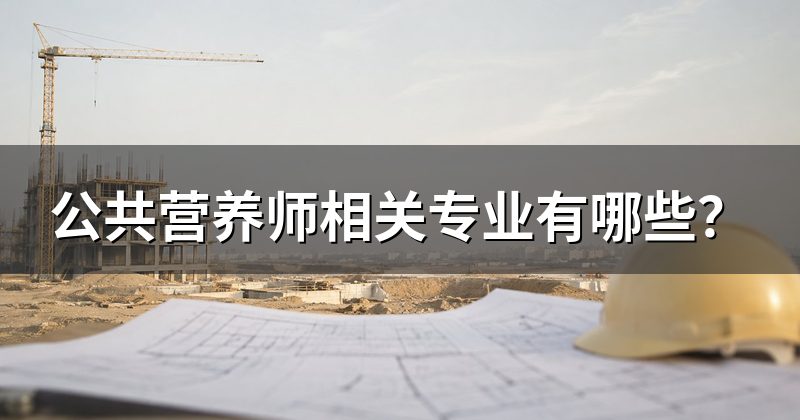公共营养师相关专业有哪些?