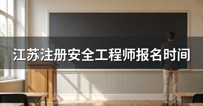 江苏注册安全工程师报名时间