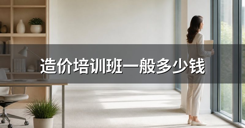 造价培训班一般多少钱