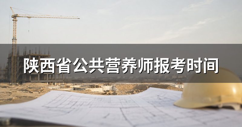 陕西省公共营养师报考时间