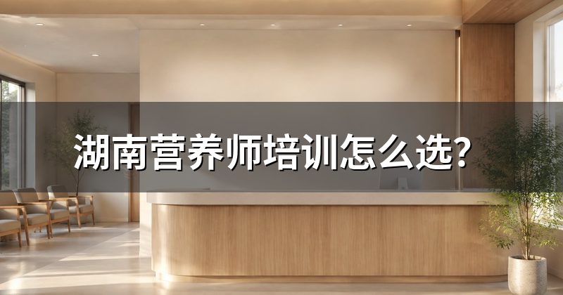 湖南营养师培训怎么选？