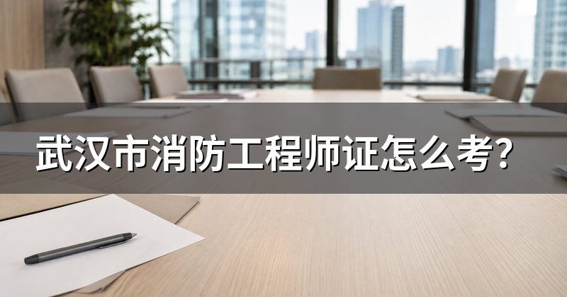武汉市消防工程师证怎么考？