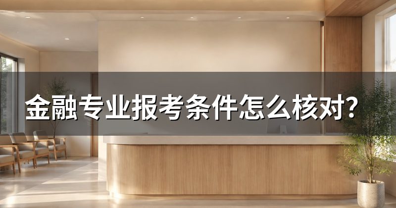 金融专业报考条件怎么核对?