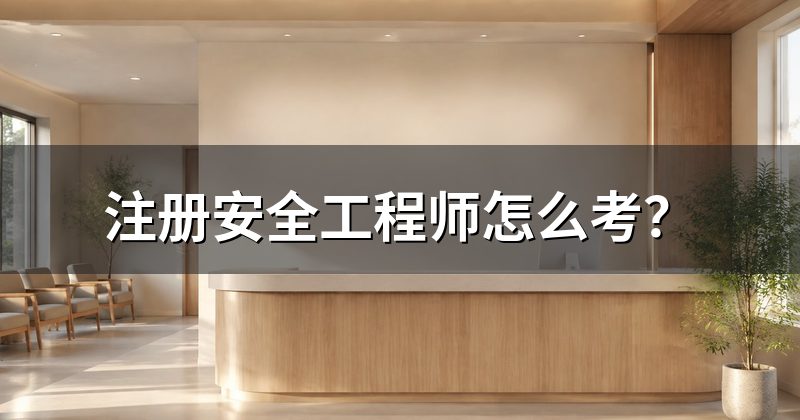 注册安全工程师怎么考?