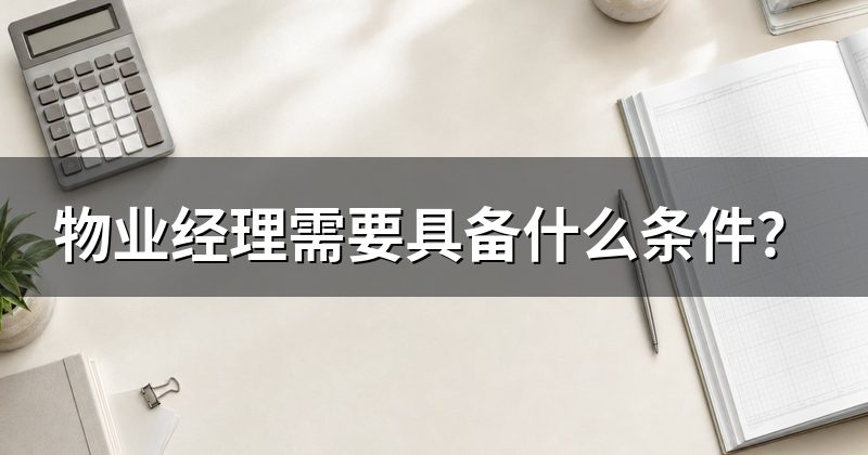 物业经理需要具备什么条件？
