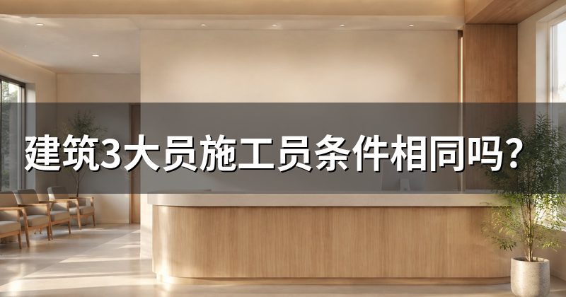 建筑3大员施工员条件相同吗？