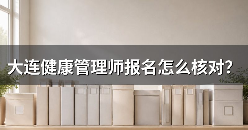 大连健康管理师报名怎么核对?