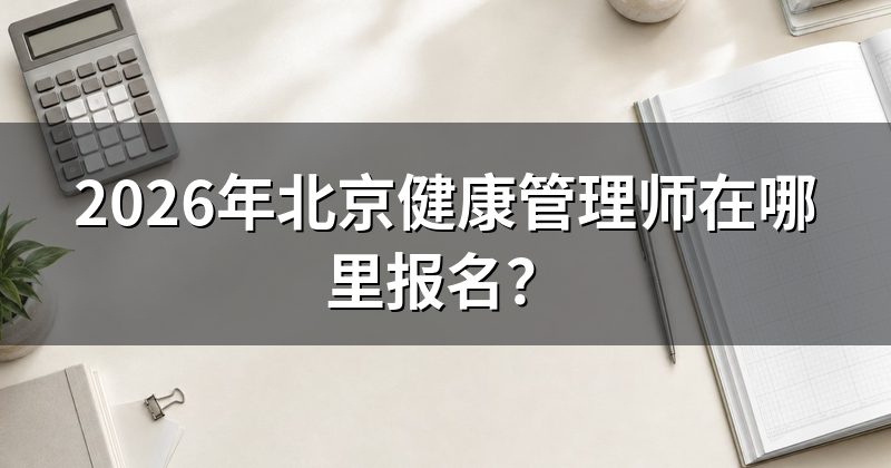 2026年北京健康管理师在哪里报名?