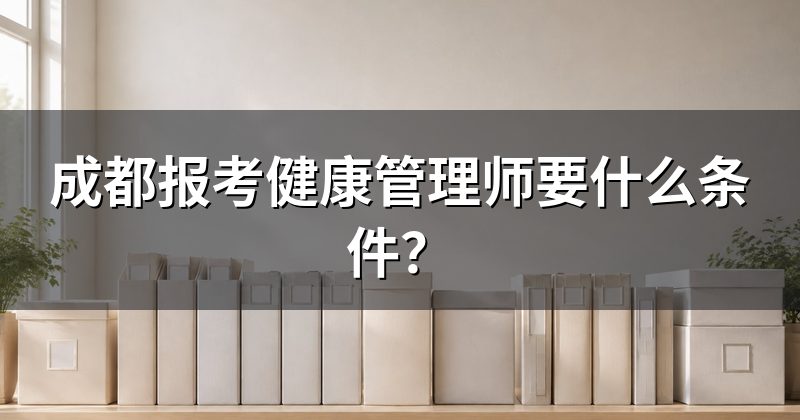 成都报考健康管理师要什么条件?