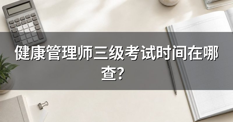 健康管理师三级考试时间在哪查?