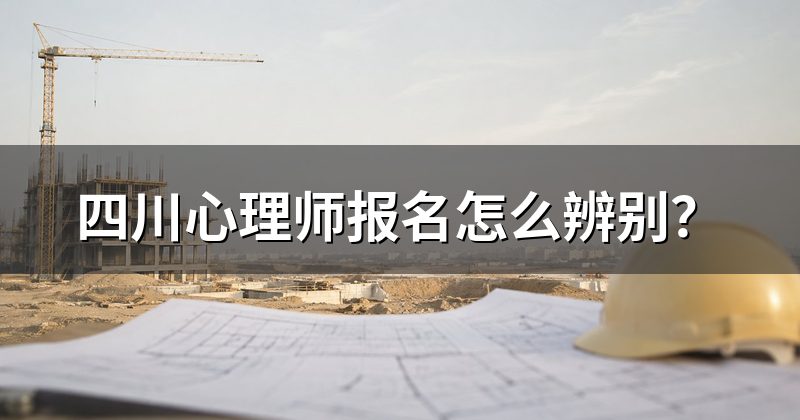 四川心理师报名怎么辨别?