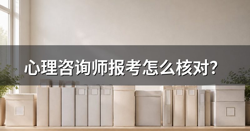 心理咨询师报考怎么核对？