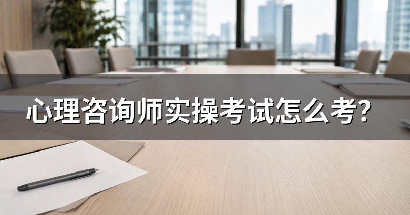 心理咨询师实操考试怎么考?