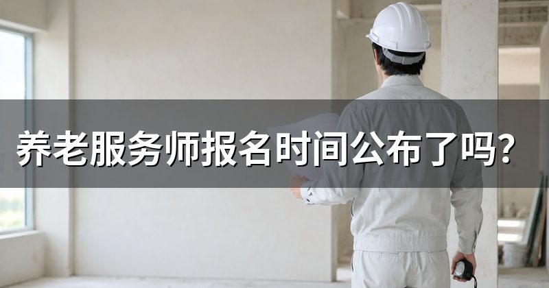 养老服务师报名时间公布了吗?