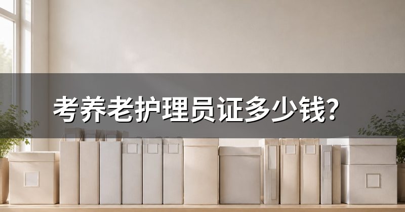 考养老护理员证多少钱？