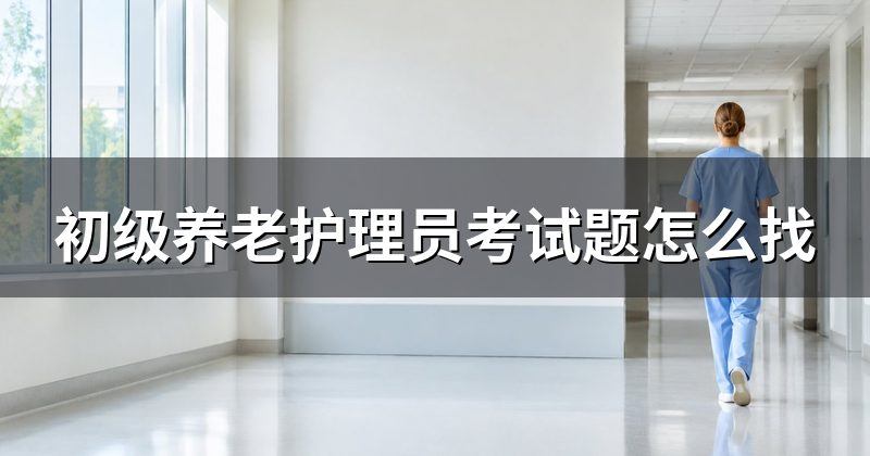 初级养老护理员考试题怎么找