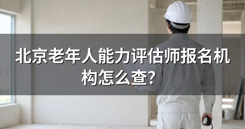 北京老年人能力评估师报名机构怎么查?
