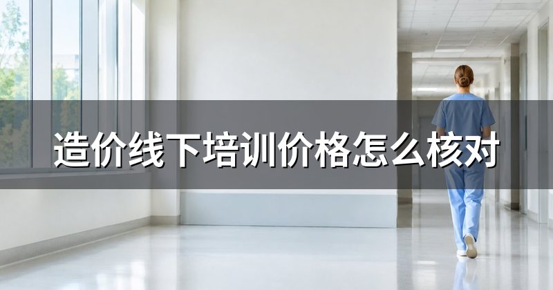造价线下培训价格怎么核对
