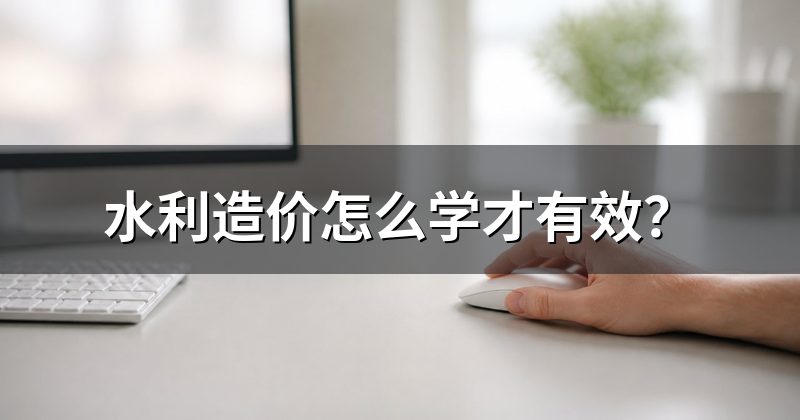 水利造价怎么学才有效?