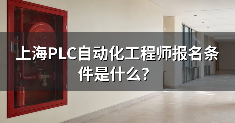 上海PLC自动化工程师报名条件是什么?