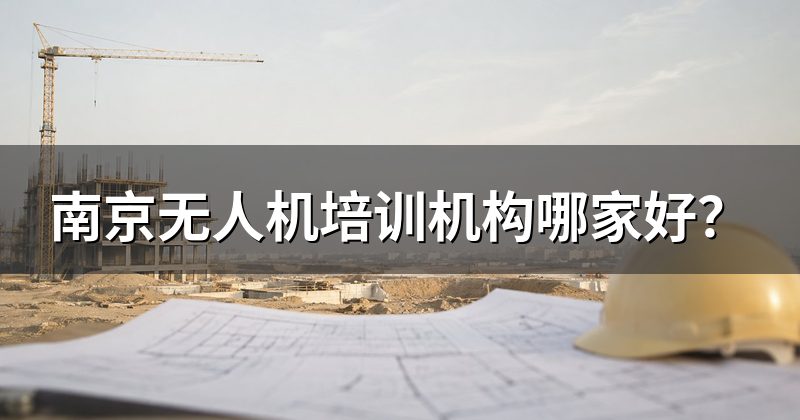 南京无人机培训机构哪家好?