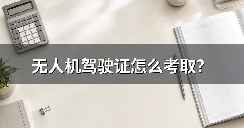 无人机驾驶证怎么考取?