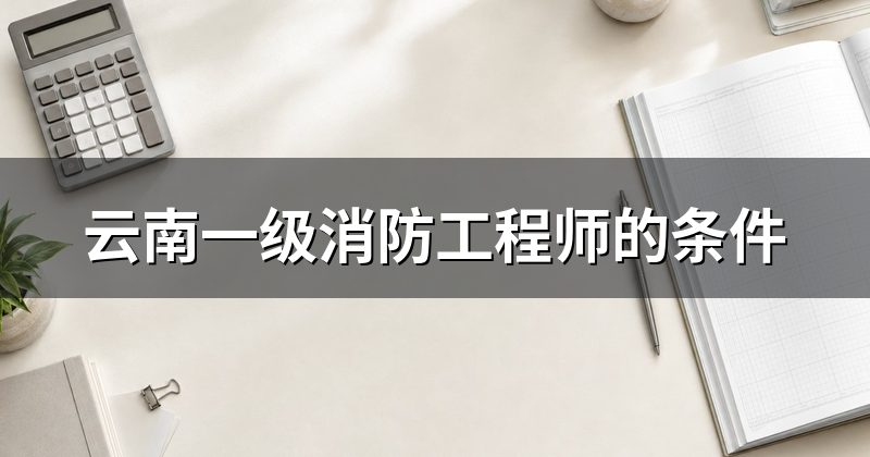 云南一级消防工程师的条件