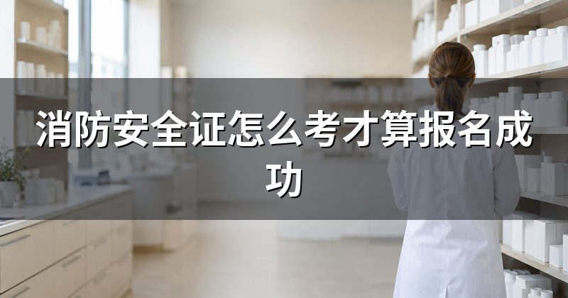消防安全证怎么考才算报名成功