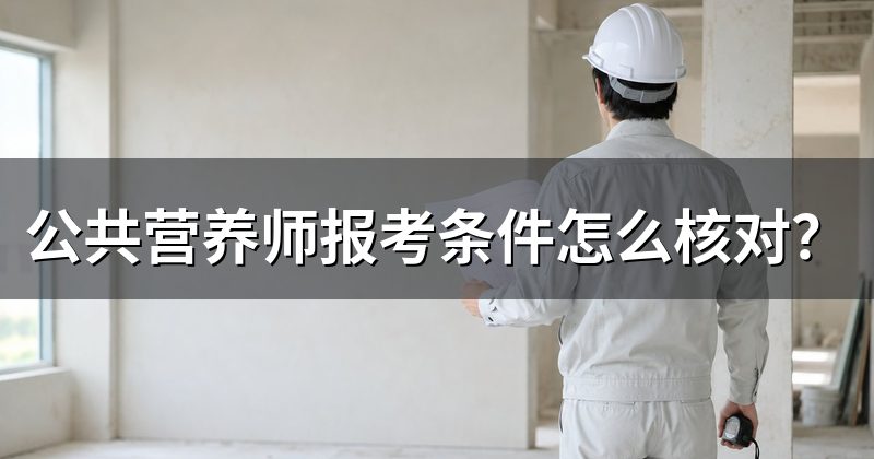 公共营养师报考条件怎么核对？