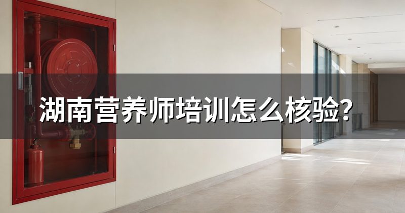 湖南营养师培训怎么核验？