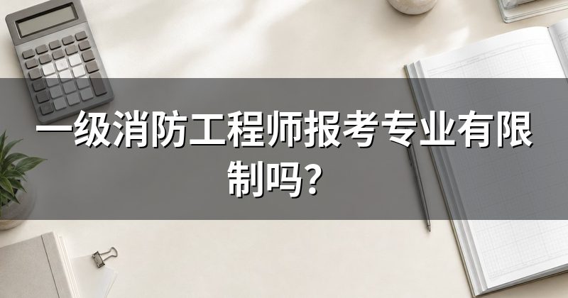 一级消防工程师报考专业有限制吗？