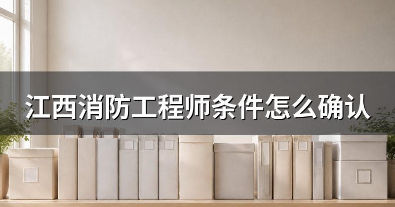 江西消防工程师条件怎么确认